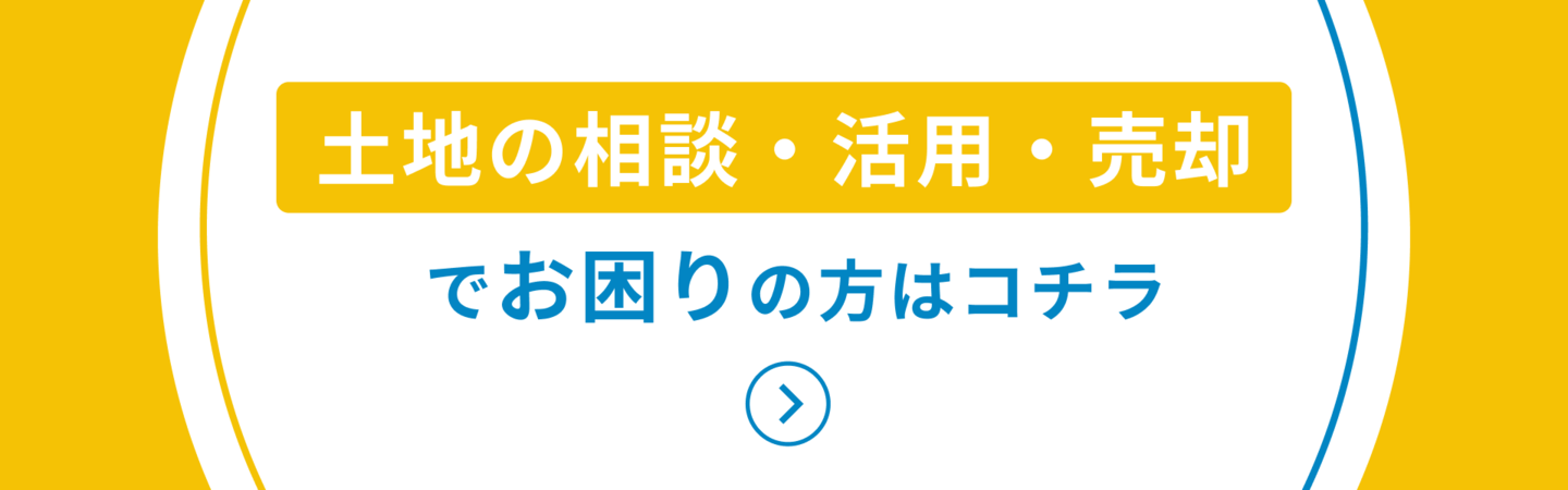 土地の相談・活用・売却でお困りの方はコチラ